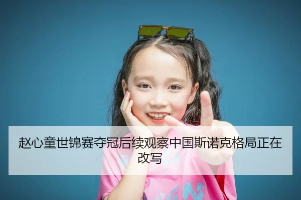 赵心童世锦赛夺冠后续观察中国斯诺克格局正在改写